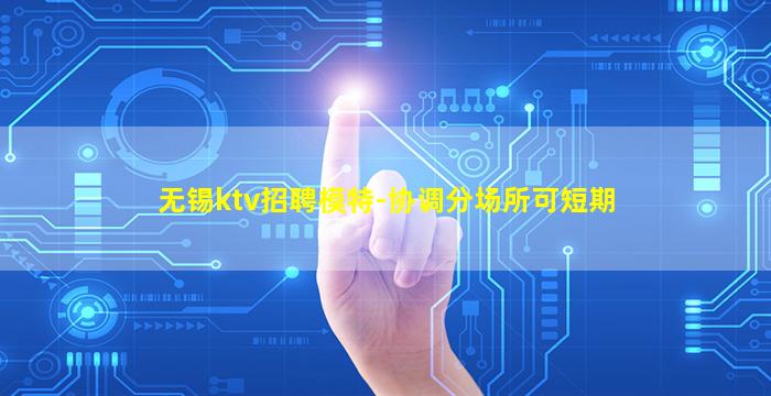 无锡ktv招聘模特-协调分场所可短期