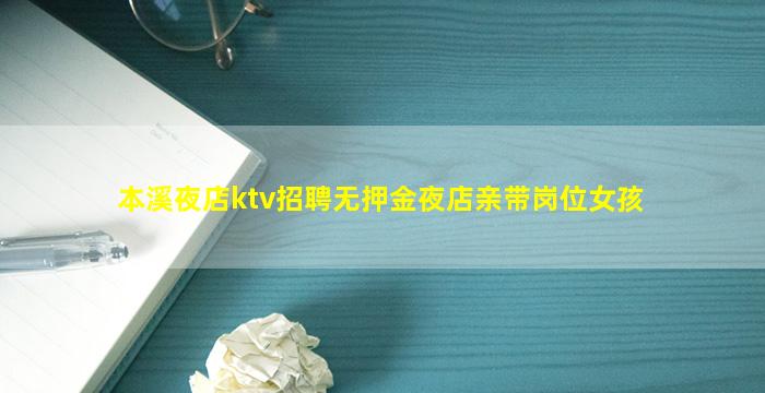 本溪夜店ktv招聘无押金夜店亲带岗位女孩